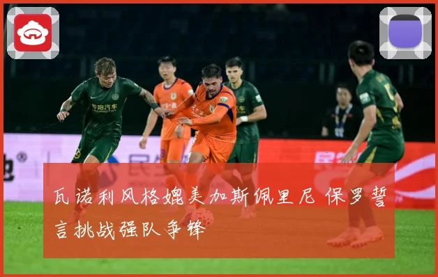 瓦诺利风格媲美加斯佩里尼 保罗誓言挑战强队争锋