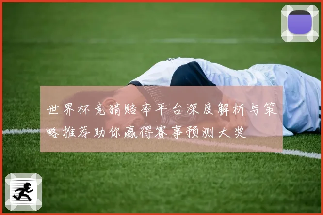 世界杯竞猜赔率平台深度解析与策略推荐助你赢得赛事预测大奖