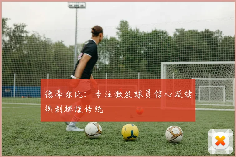 德泽尔比：专注激发球员信心延续热刺辉煌传统
