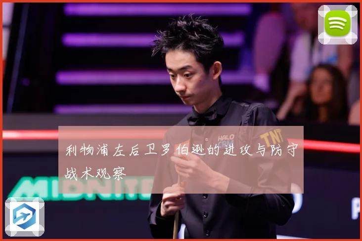 利物浦左后卫罗伯逊的进攻与防守战术观察