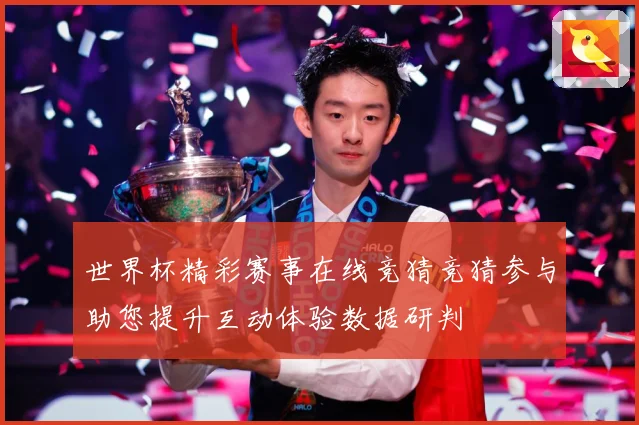 世界杯精彩赛事在线竞猜竞猜参与助您提升互动体验数据研判