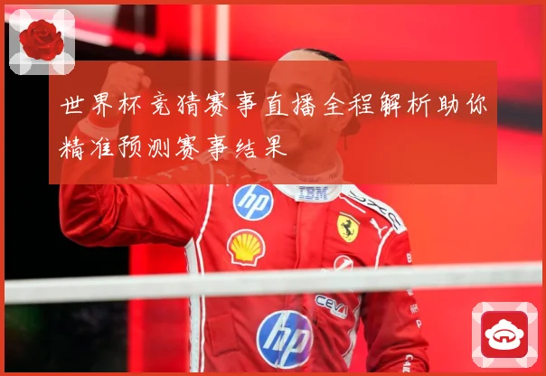 世界杯竞猜赛事直播全程解析助你精准预测赛事结果