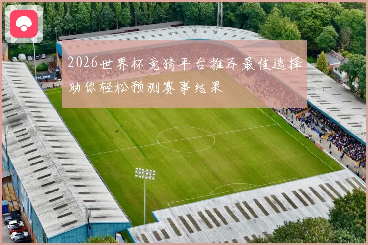 2026世界杯竞猜平台推荐最佳选择助你轻松预测赛事结果