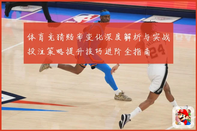 体育竞猜赔率变化深度解析与实战投注策略提升技巧进阶全指南