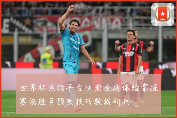 世界杯竞猜平台注册全新体验掌握赛场胜负预测技巧数据研判