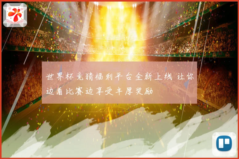 世界杯竞猜福利平台全新上线 让你边看比赛边享受丰厚奖励