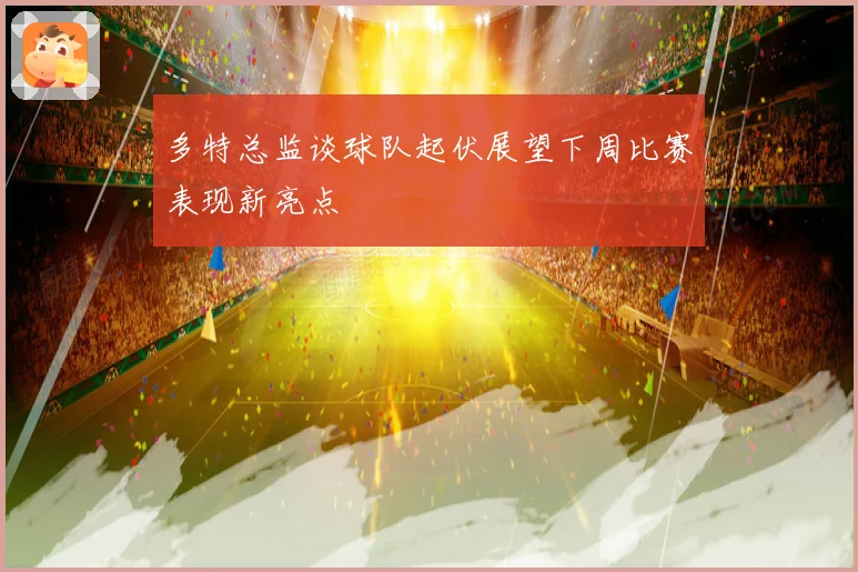 多特总监谈球队起伏展望下周比赛表现新亮点