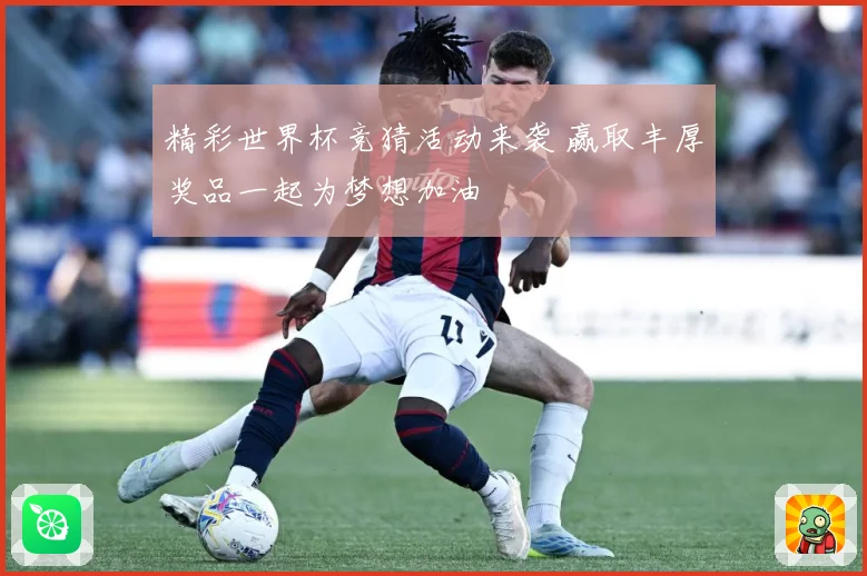 精彩世界杯竞猜活动来袭 赢取丰厚奖品一起为梦想加油