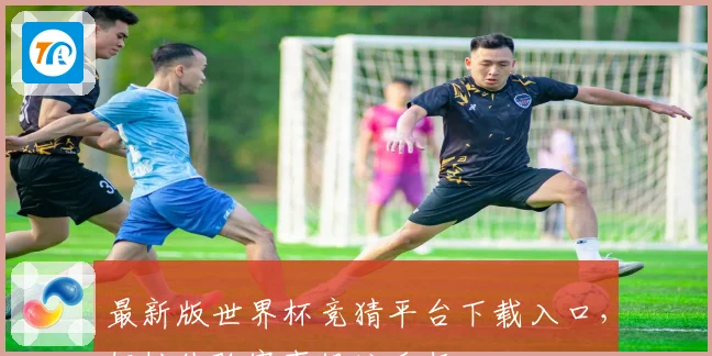 最新版世界杯竞猜平台下载入口，轻松体验赛事投注乐趣