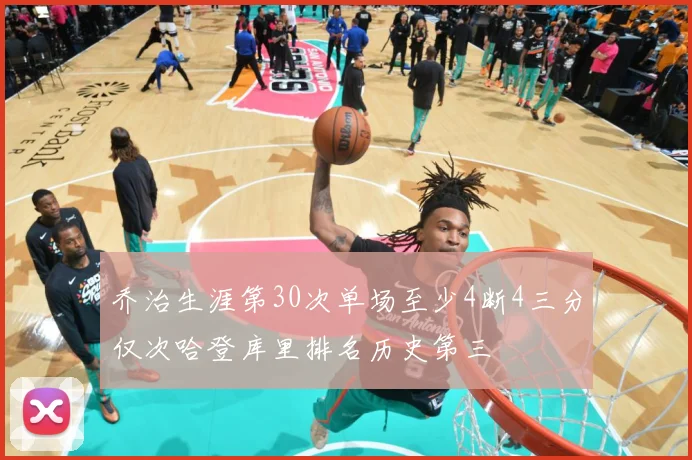 乔治生涯第30次单场至少4断4三分仅次哈登库里排名历史第三