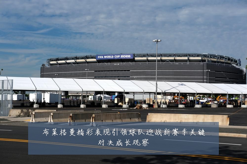 布莱格曼精彩表现引领球队迎战新赛季关键对决成长观察