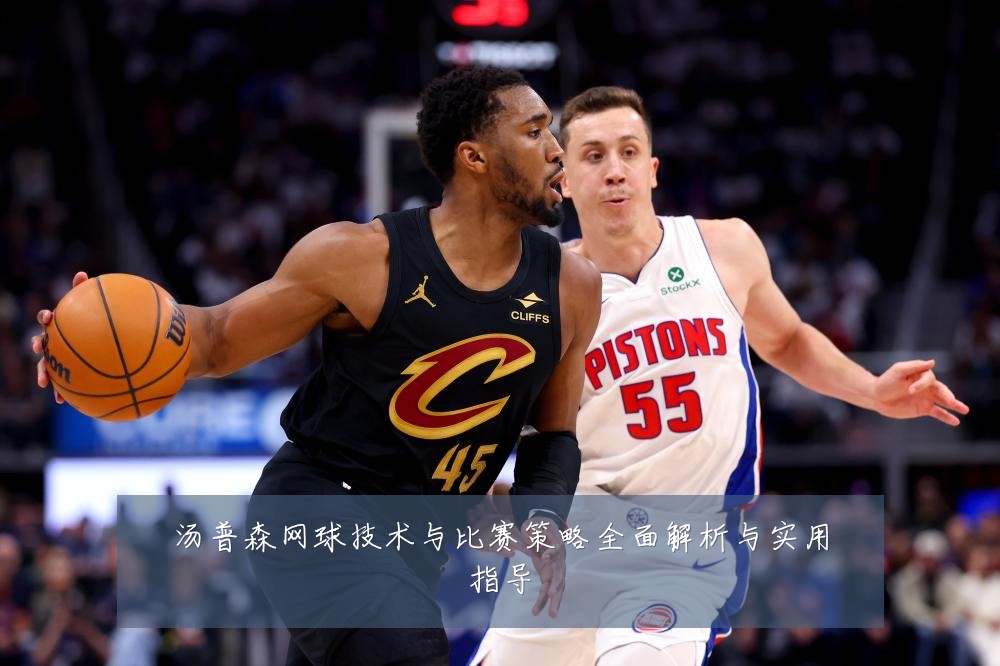 汤普森网球技术与比赛策略全面解析与实用指导