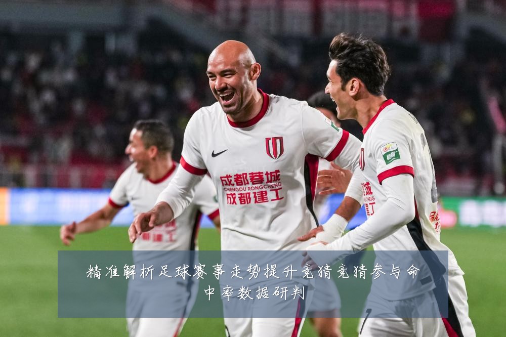 精准解析足球赛事走势提升竞猜竞猜参与命中率数据研判