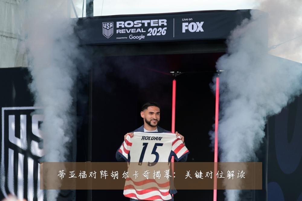 蒂亚福对阵胡尔卡奇揭幕:关键对位解读